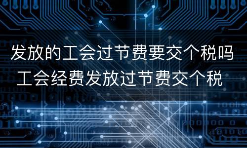 发放的工会过节费要交个税吗 工会经费发放过节费交个税