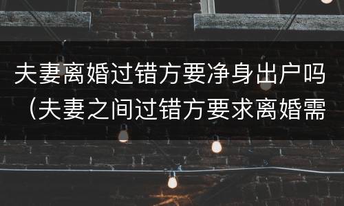 夫妻离婚过错方要净身出户吗（夫妻之间过错方要求离婚需要净身出户吗）