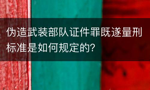伪造武装部队证件罪既遂量刑标准是如何规定的？