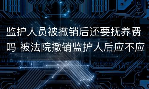 监护人员被撤销后还要抚养费吗 被法院撤销监护人后应不应当抚养赡养费
