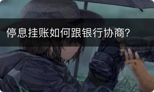 停息挂账如何跟银行协商？