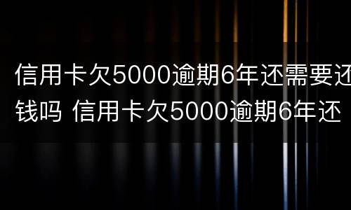 信用卡欠5000逾期6年还需要还钱吗 信用卡欠5000逾期6年还需要还钱吗