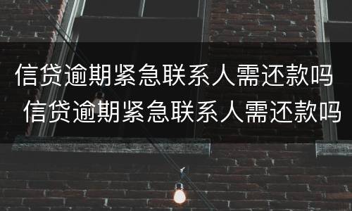 信贷逾期紧急联系人需还款吗 信贷逾期紧急联系人需还款吗知乎