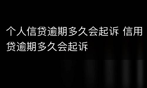 个人信贷逾期多久会起诉 信用贷逾期多久会起诉