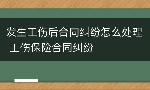 发生工伤后合同纠纷怎么处理 工伤保险合同纠纷