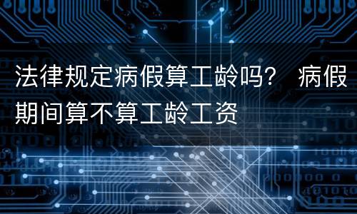 法律规定病假算工龄吗？ 病假期间算不算工龄工资