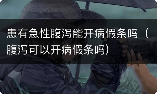 患有急性腹泻能开病假条吗（腹泻可以开病假条吗）