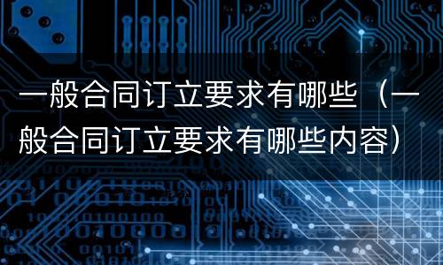 一般合同订立要求有哪些（一般合同订立要求有哪些内容）