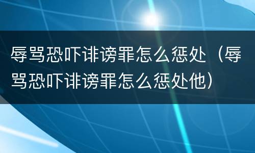辱骂恐吓诽谤罪怎么惩处（辱骂恐吓诽谤罪怎么惩处他）