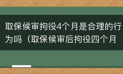 取保候审拘役4个月是合理的行为吗（取保候审后拘役四个月）