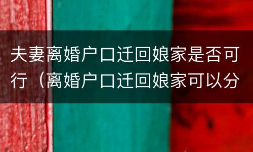 夫妻离婚户口迁回娘家是否可行（离婚户口迁回娘家可以分户吗）