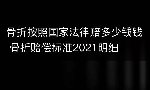 骨折按照国家法律赔多少钱钱 骨折赔偿标准2021明细