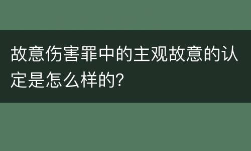 故意伤害罪中的主观故意的认定是怎么样的？