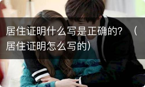 居住证明什么写是正确的？（居住证明怎么写的）