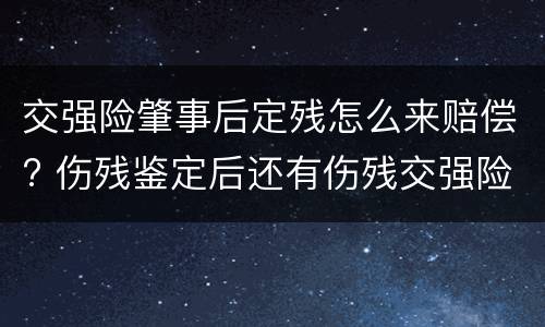 交强险肇事后定残怎么来赔偿? 伤残鉴定后还有伤残交强险能赔吗