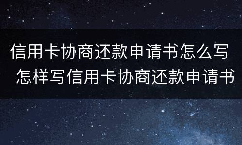 信用卡协商还款申请书怎么写 怎样写信用卡协商还款申请书