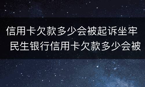 信用卡欠款多少会被起诉坐牢 民生银行信用卡欠款多少会被起诉坐牢