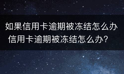 如果信用卡逾期被冻结怎么办 信用卡逾期被冻结怎么办?