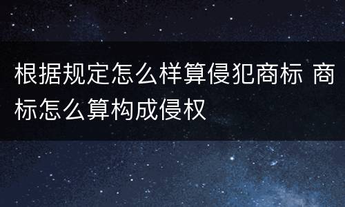 根据规定怎么样算侵犯商标 商标怎么算构成侵权
