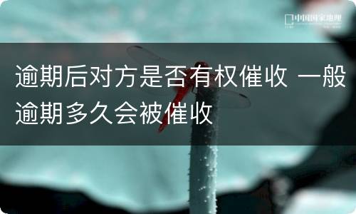 逾期后对方是否有权催收 一般逾期多久会被催收