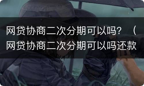 网贷协商二次分期可以吗？（网贷协商二次分期可以吗还款吗）
