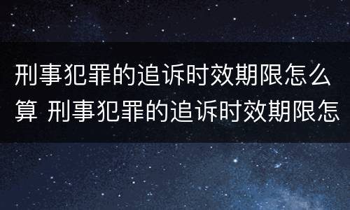 刑事犯罪的追诉时效期限怎么算 刑事犯罪的追诉时效期限怎么算的