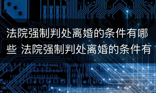 法院强制判处离婚的条件有哪些 法院强制判处离婚的条件有哪些呢