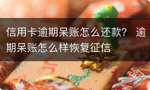 信用卡逾期呆账怎么还款？ 逾期呆账怎么样恢复征信