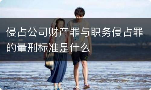侵占公司财产罪与职务侵占罪的量刑标准是什么