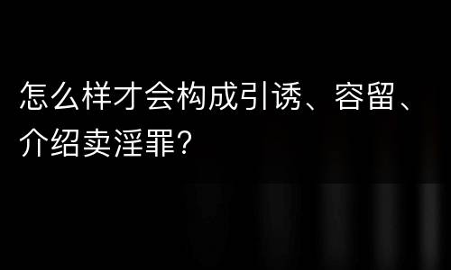 怎么样才会构成引诱、容留、介绍卖淫罪?