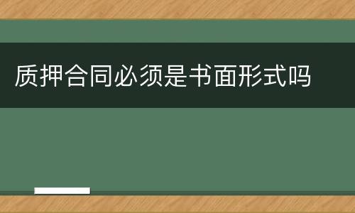 质押合同必须是书面形式吗