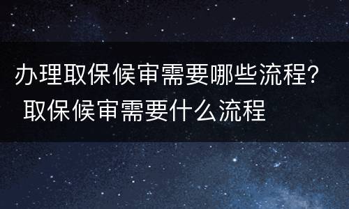 办理取保候审需要哪些流程？ 取保候审需要什么流程