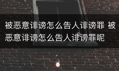 被恶意诽谤怎么告人诽谤罪 被恶意诽谤怎么告人诽谤罪呢