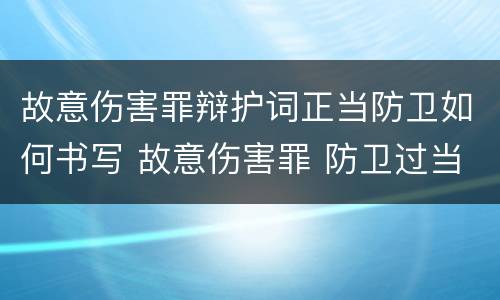 故意伤害罪辩护词正当防卫如何书写 故意伤害罪 防卫过当辩护词