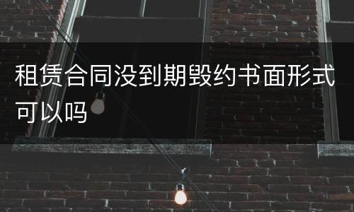 租赁合同没到期毁约书面形式可以吗