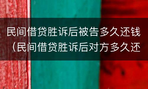 民间借贷胜诉后被告多久还钱（民间借贷胜诉后对方多久还钱）