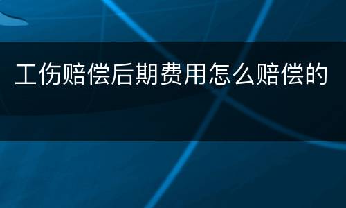 工伤赔偿后期费用怎么赔偿的
