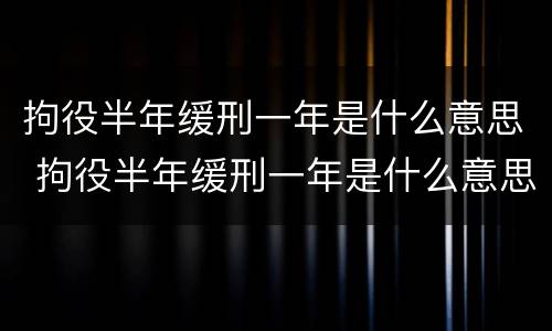 拘役半年缓刑一年是什么意思 拘役半年缓刑一年是什么意思啊