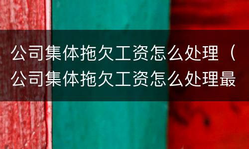 公司集体拖欠工资怎么处理（公司集体拖欠工资怎么处理最好）