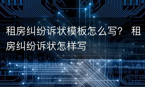 租房纠纷诉状模板怎么写？ 租房纠纷诉状怎样写