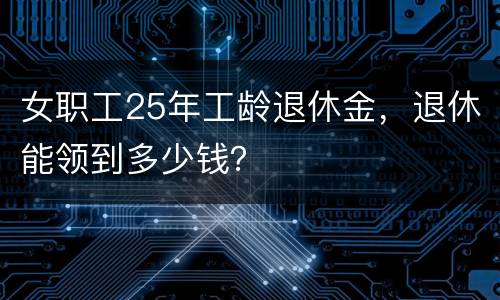 女职工25年工龄退休金，退休能领到多少钱？