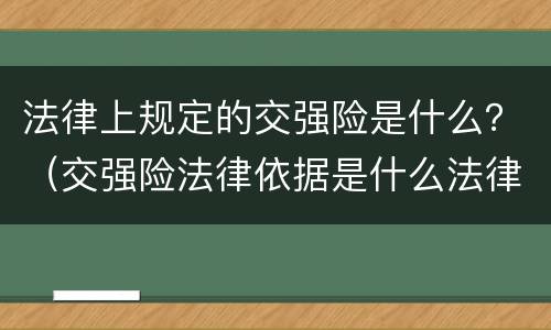 法律上规定的交强险是什么？（交强险法律依据是什么法律）