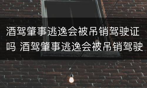 酒驾肇事逃逸会被吊销驾驶证吗 酒驾肇事逃逸会被吊销驾驶证吗怎么处理