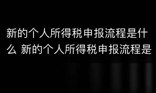 新的个人所得税申报流程是什么 新的个人所得税申报流程是什么样的