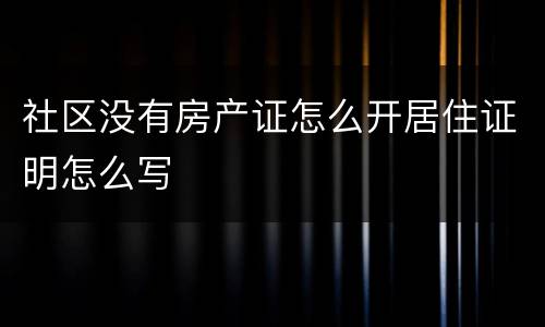 社区没有房产证怎么开居住证明怎么写