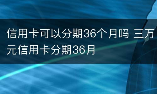 信用卡可以分期36个月吗 三万元信用卡分期36月