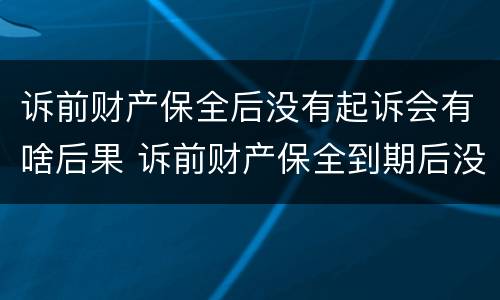 诉前财产保全后没有起诉会有啥后果 诉前财产保全到期后没有起诉