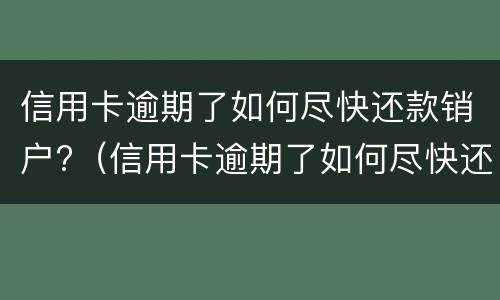 信用卡逾期了如何尽快还款销户?（信用卡逾期了如何尽快还款销户呢）