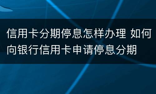 信用卡分期停息怎样办理 如何向银行信用卡申请停息分期