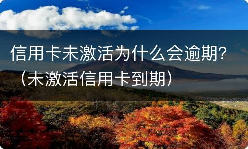 信用卡未激活为什么会逾期？（未激活信用卡到期）